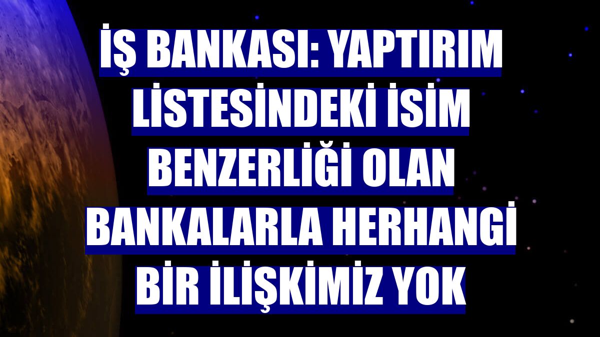 İş Bankası: Yaptırım listesindeki isim benzerliği olan bankalarla herhangi bir ilişkimiz yok