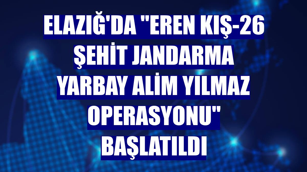 Elazığ'da "Eren Kış-26 Şehit Jandarma Yarbay Alim Yılmaz Operasyonu" başlatıldı
