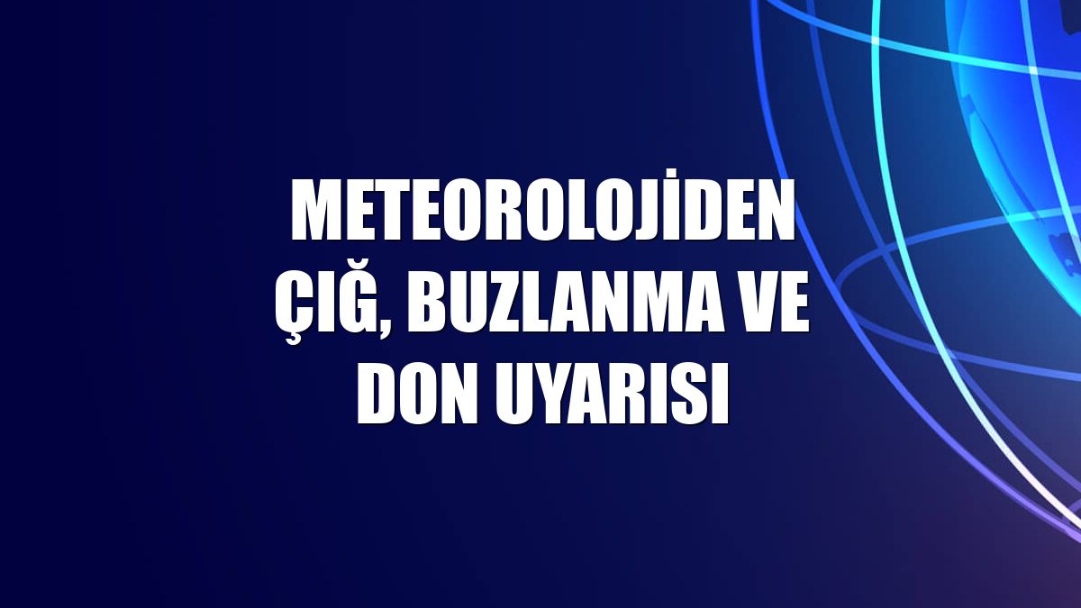 Meteorolojiden çığ, buzlanma ve don uyarısı