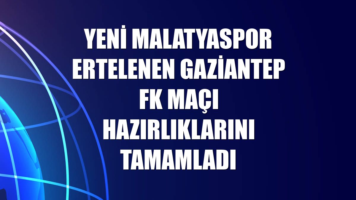 Yeni Malatyaspor ertelenen Gaziantep FK maçı hazırlıklarını tamamladı