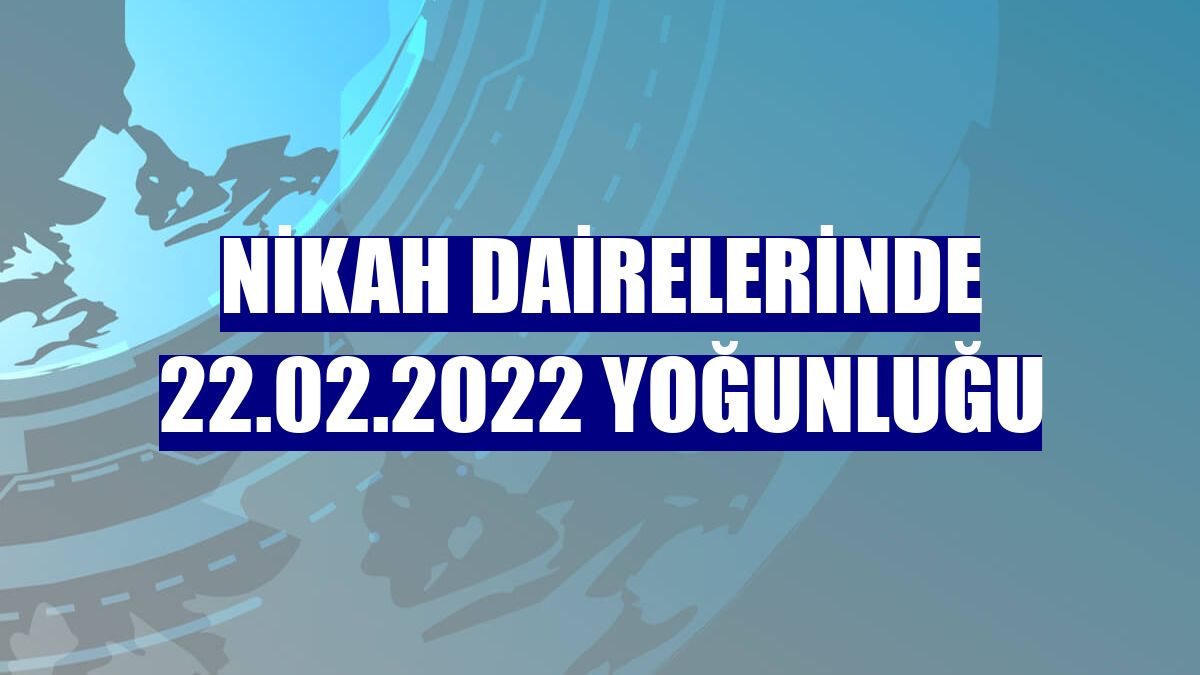 Nikah dairelerinde 22.02.2022 yoğunluğu