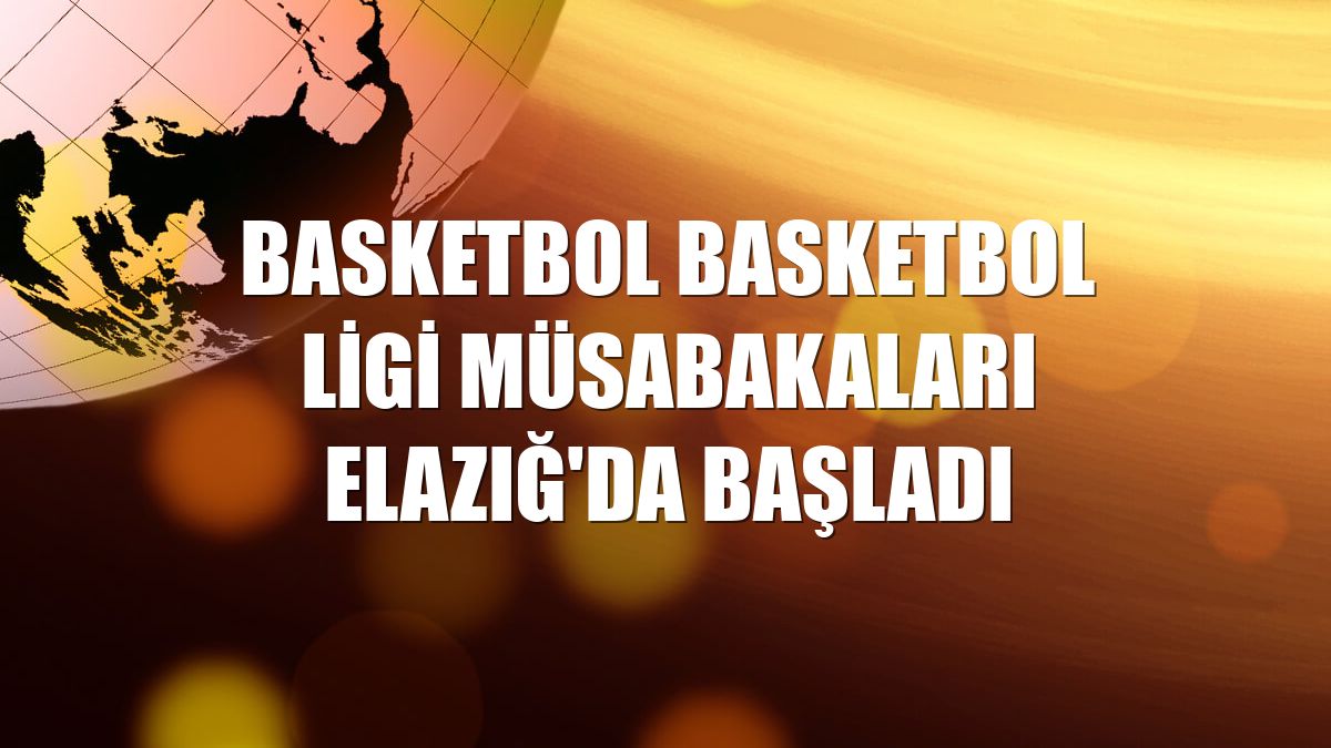 Basketbol Basketbol Ligi müsabakaları Elazığ'da başladı