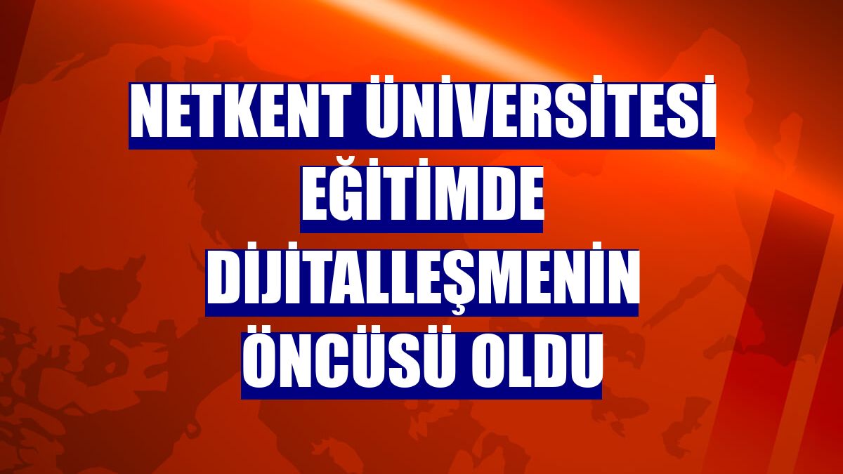 Netkent Üniversitesi eğitimde dijitalleşmenin öncüsü oldu