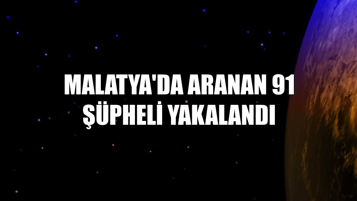Malatya'da aranan 91 şüpheli yakalandı