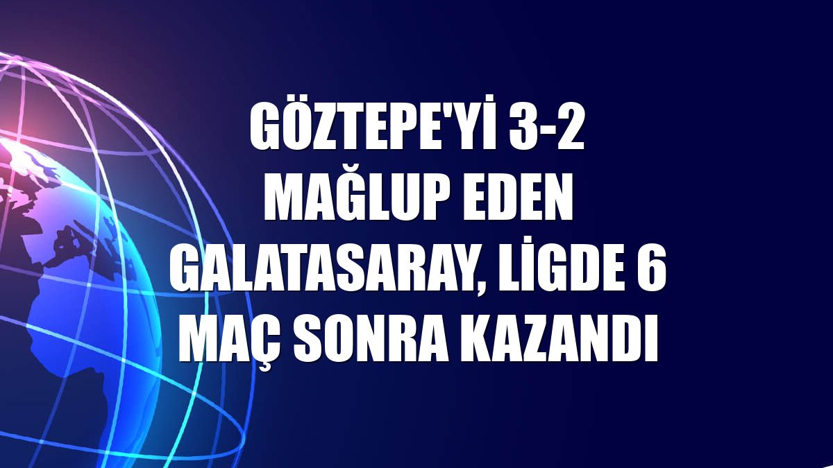 Göztepe'yi 3-2 mağlup eden Galatasaray, ligde 6 maç sonra kazandı