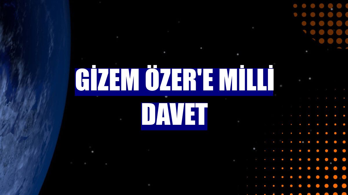 Gizem Özer'e milli davet