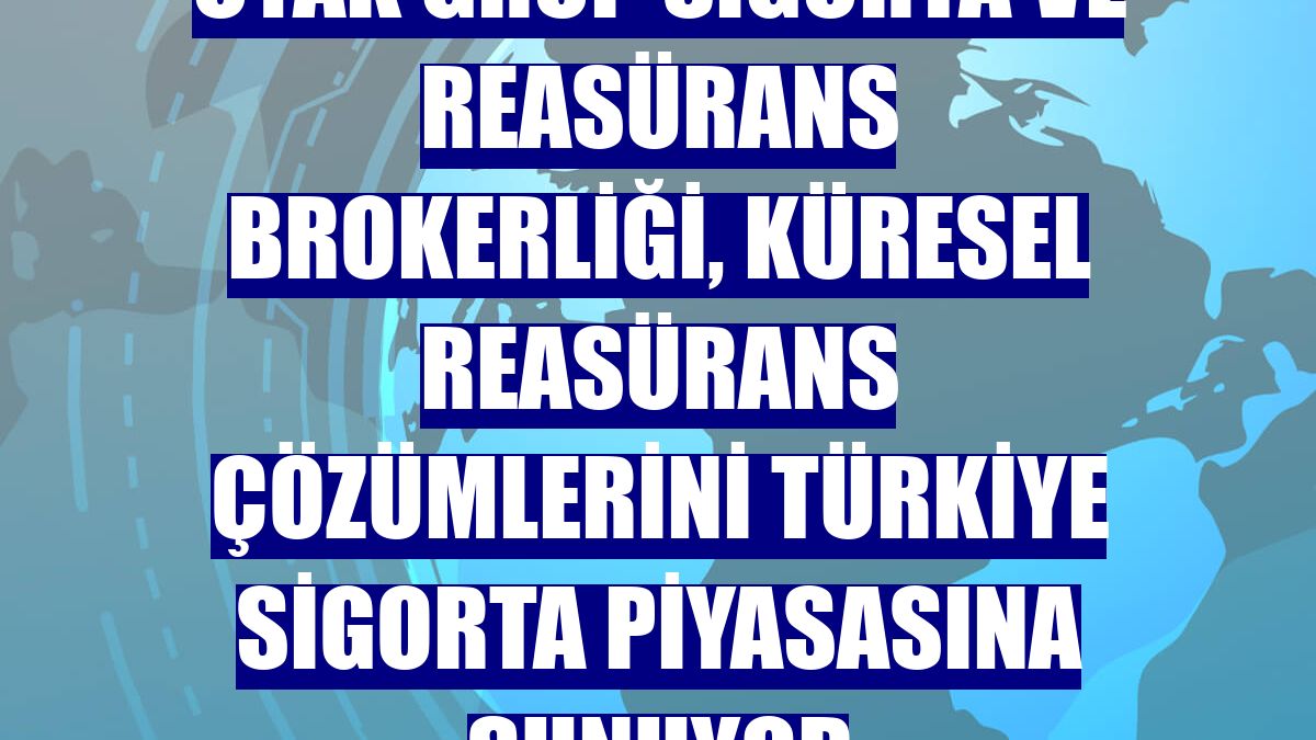 Oyak Grup Sigorta ve Reasürans Brokerliği, küresel reasürans çözümlerini Türkiye sigorta piyasasına sunuyor