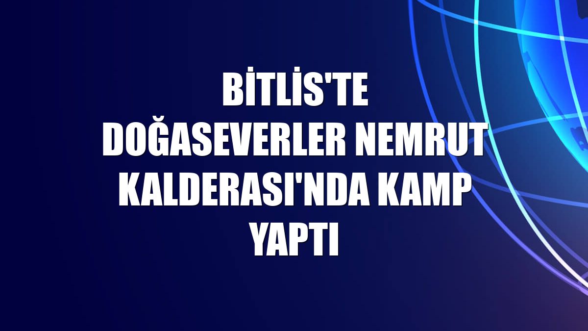 Bitlis'te doğaseverler Nemrut Kalderası'nda kamp yaptı