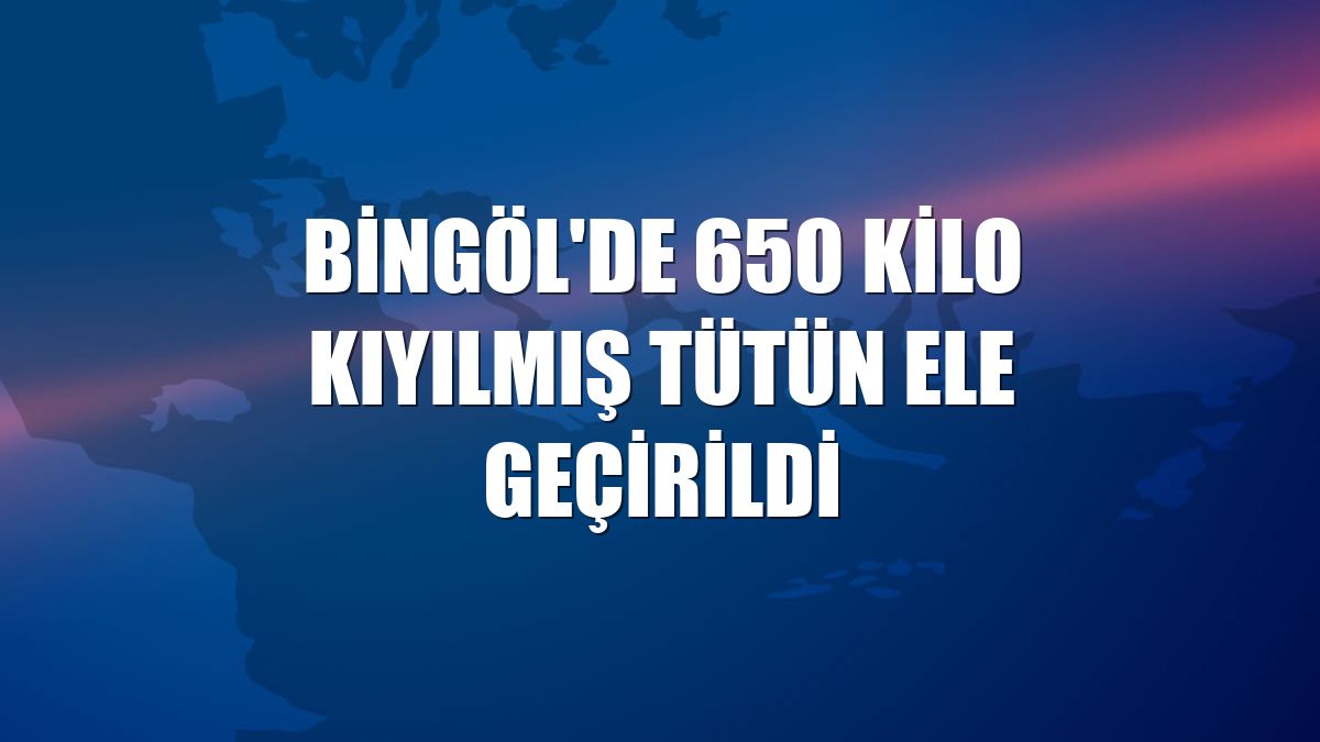 Bingöl'de 650 kilo kıyılmış tütün ele geçirildi