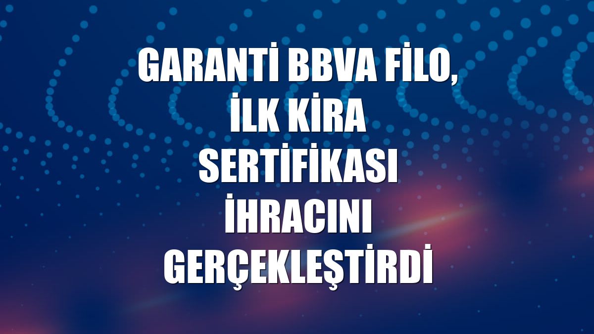 Garanti BBVA Filo, ilk kira sertifikası ihracını gerçekleştirdi