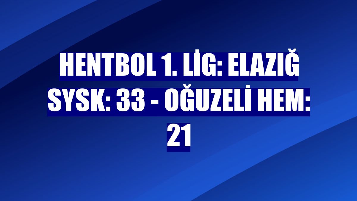 Hentbol 1. Lig: Elazığ SYSK: 33 - Oğuzeli HEM: 21