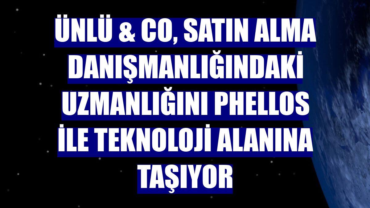 ÜNLÜ & Co, satın alma danışmanlığındaki uzmanlığını Phellos ile teknoloji alanına taşıyor