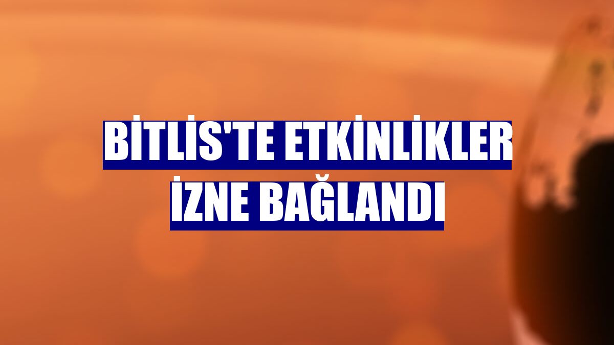 Bitlis'te etkinlikler izne bağlandı