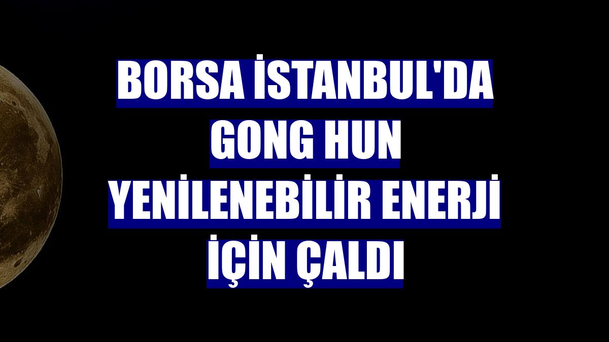 Borsa İstanbul'da gong Hun Yenilenebilir Enerji için çaldı