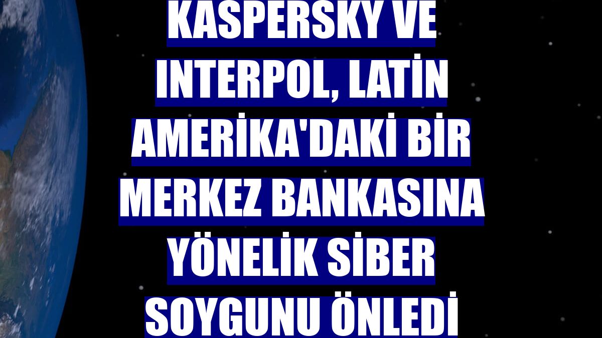 Kaspersky ve Interpol, Latin Amerika'daki bir merkez bankasına yönelik siber soygunu önledi