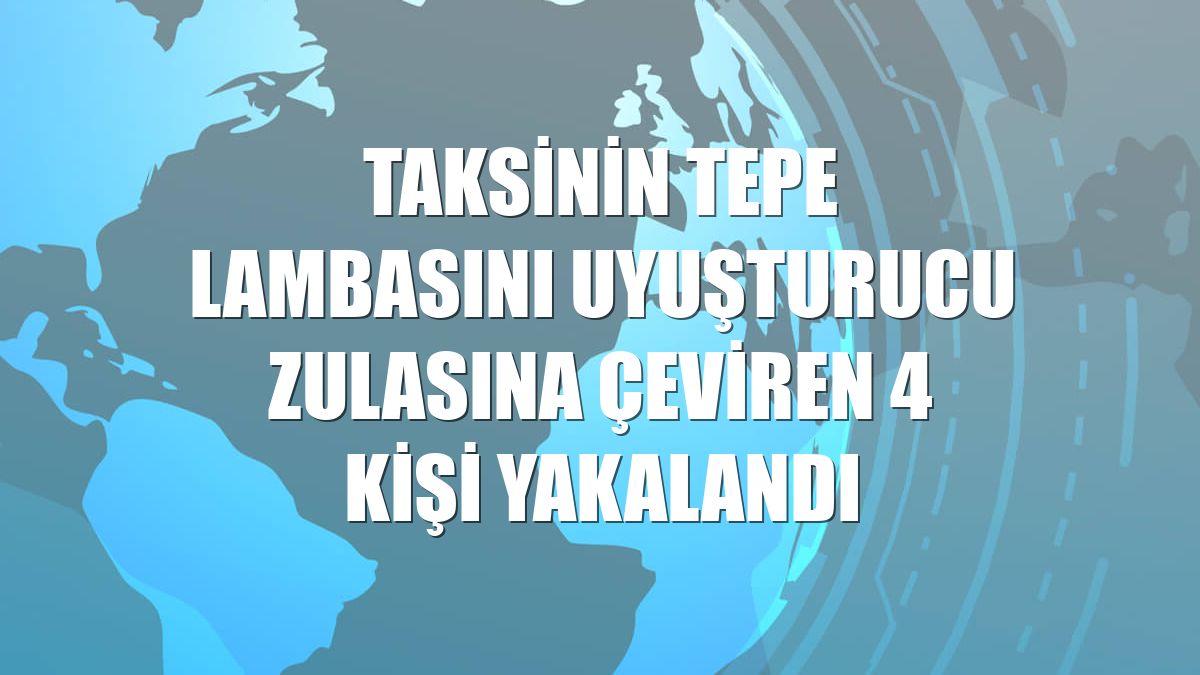 Taksinin tepe lambasını uyuşturucu zulasına çeviren 4 kişi yakalandı