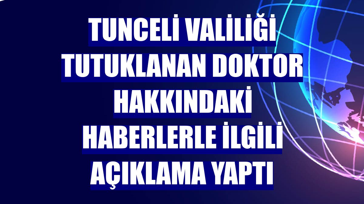 Tunceli Valiliği tutuklanan doktor hakkındaki haberlerle ilgili açıklama yaptı