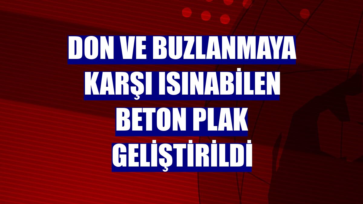 Don ve buzlanmaya karşı ısınabilen beton plak geliştirildi