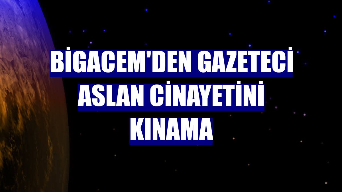 BİGACEM'den gazeteci Aslan cinayetini kınama