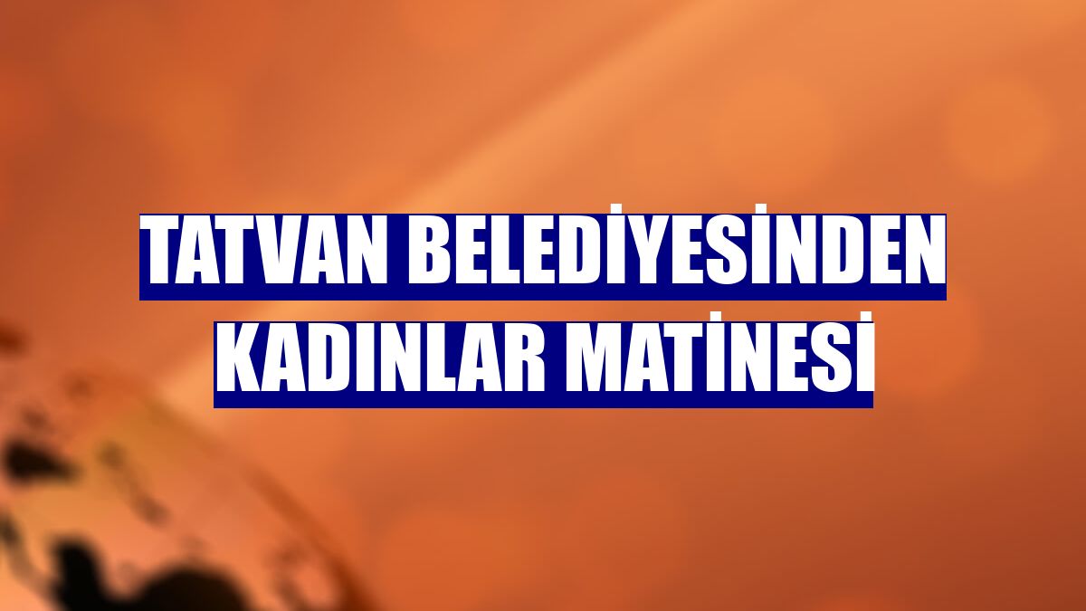 Tatvan Belediyesinden kadınlar matinesi