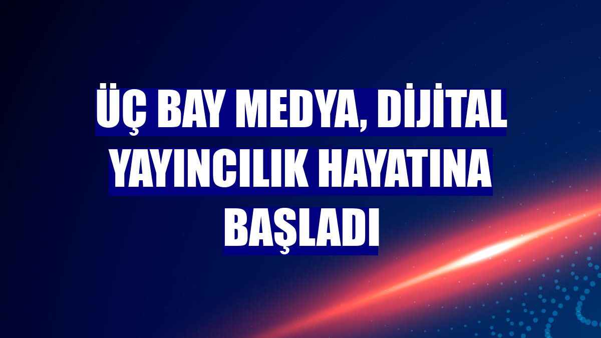 Üç Bay Medya, dijital yayıncılık hayatına başladı