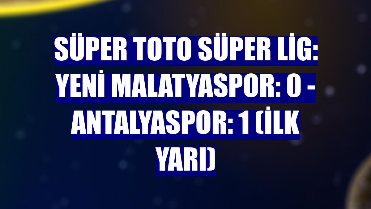 Süper Toto Süper Lig: Yeni Malatyaspor: 0 - Antalyaspor: 1 (İlk yarı)