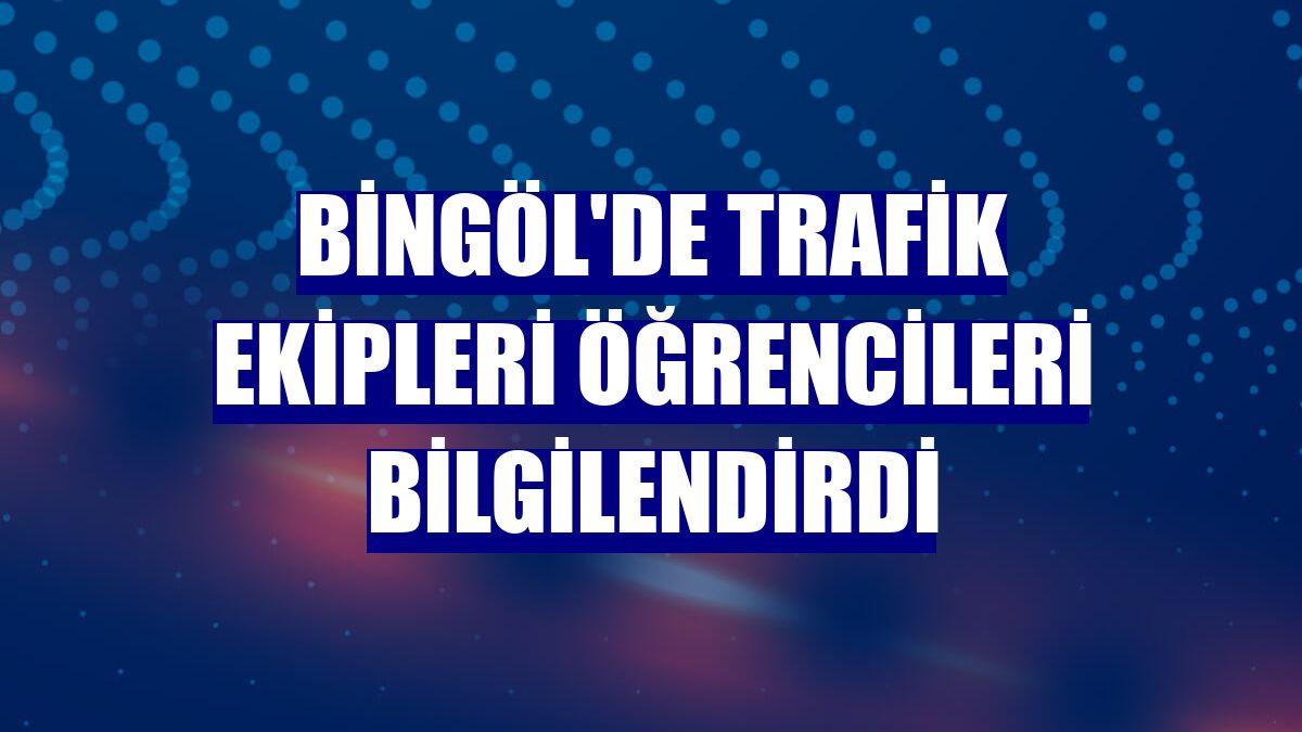 Bingöl'de trafik ekipleri öğrencileri bilgilendirdi