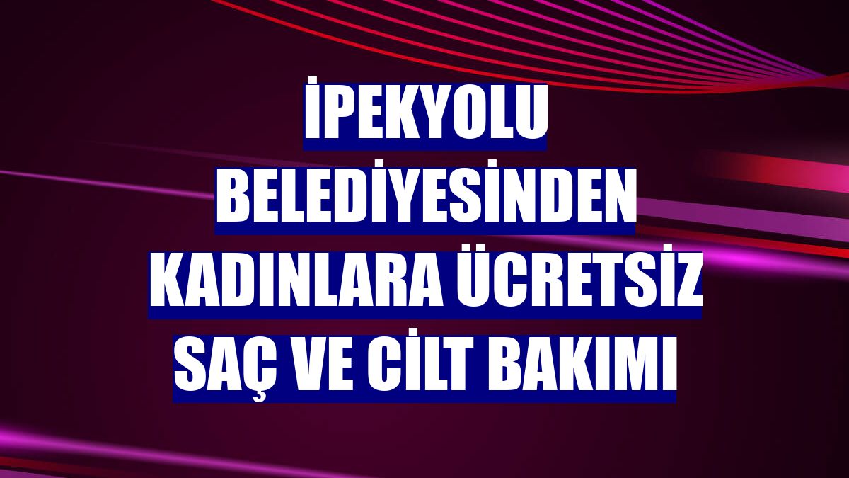 İpekyolu Belediyesinden kadınlara ücretsiz saç ve cilt bakımı