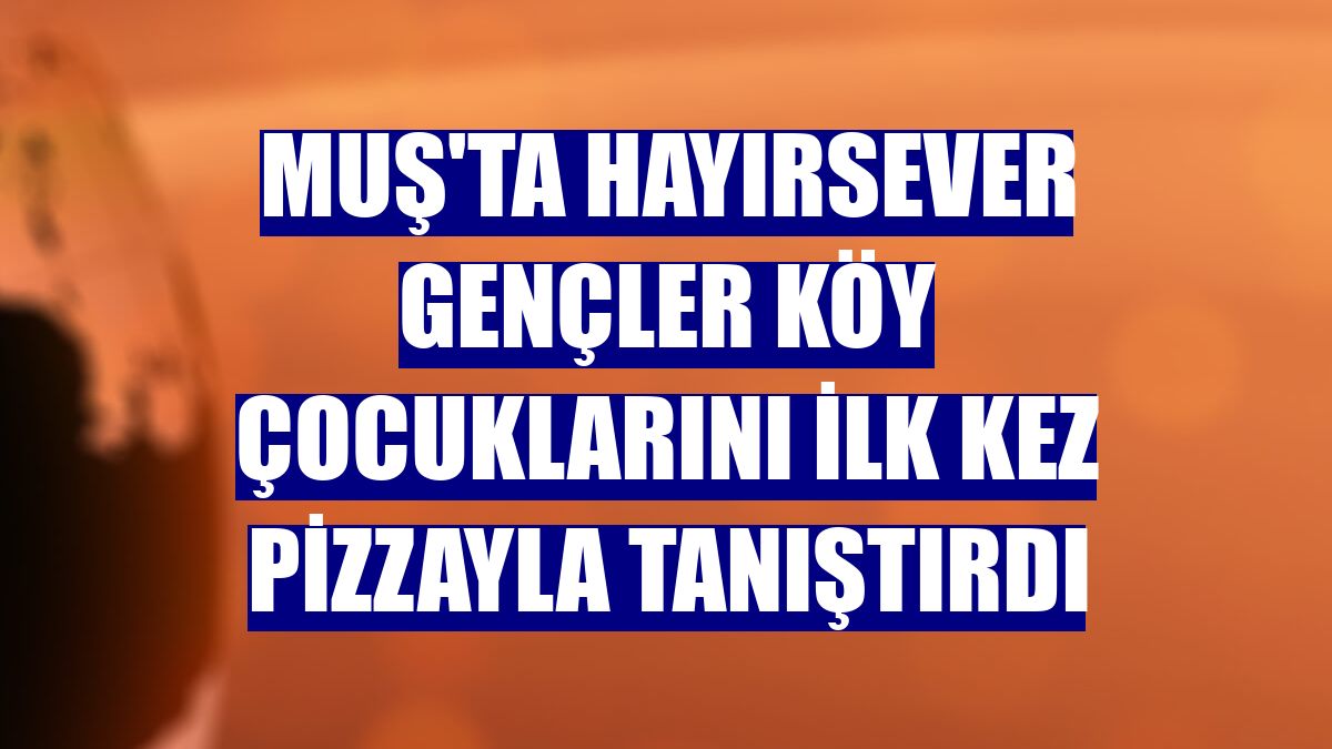 Muş'ta hayırsever gençler köy çocuklarını ilk kez pizzayla tanıştırdı