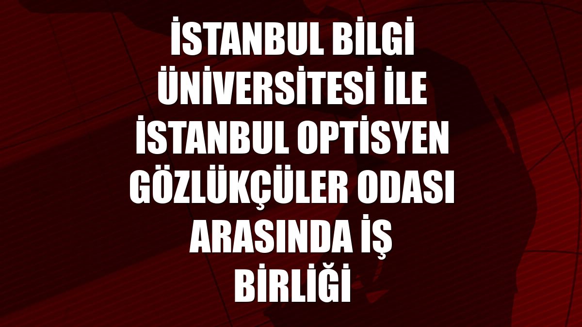 İstanbul Bilgi Üniversitesi ile İstanbul Optisyen Gözlükçüler Odası arasında iş birliği