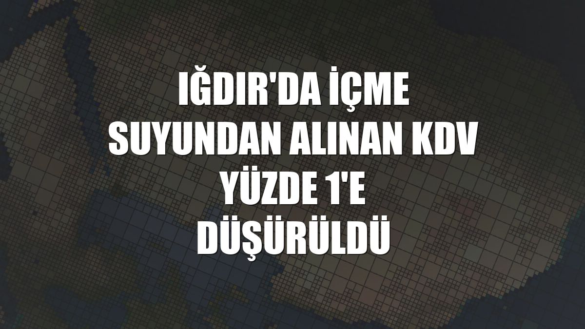 Iğdır'da içme suyundan alınan KDV yüzde 1'e düşürüldü