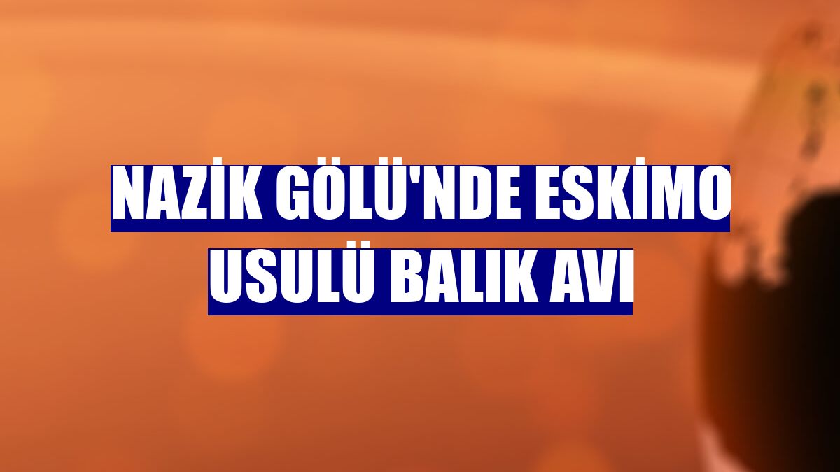 Nazik Gölü'nde Eskimo usulü balık avı