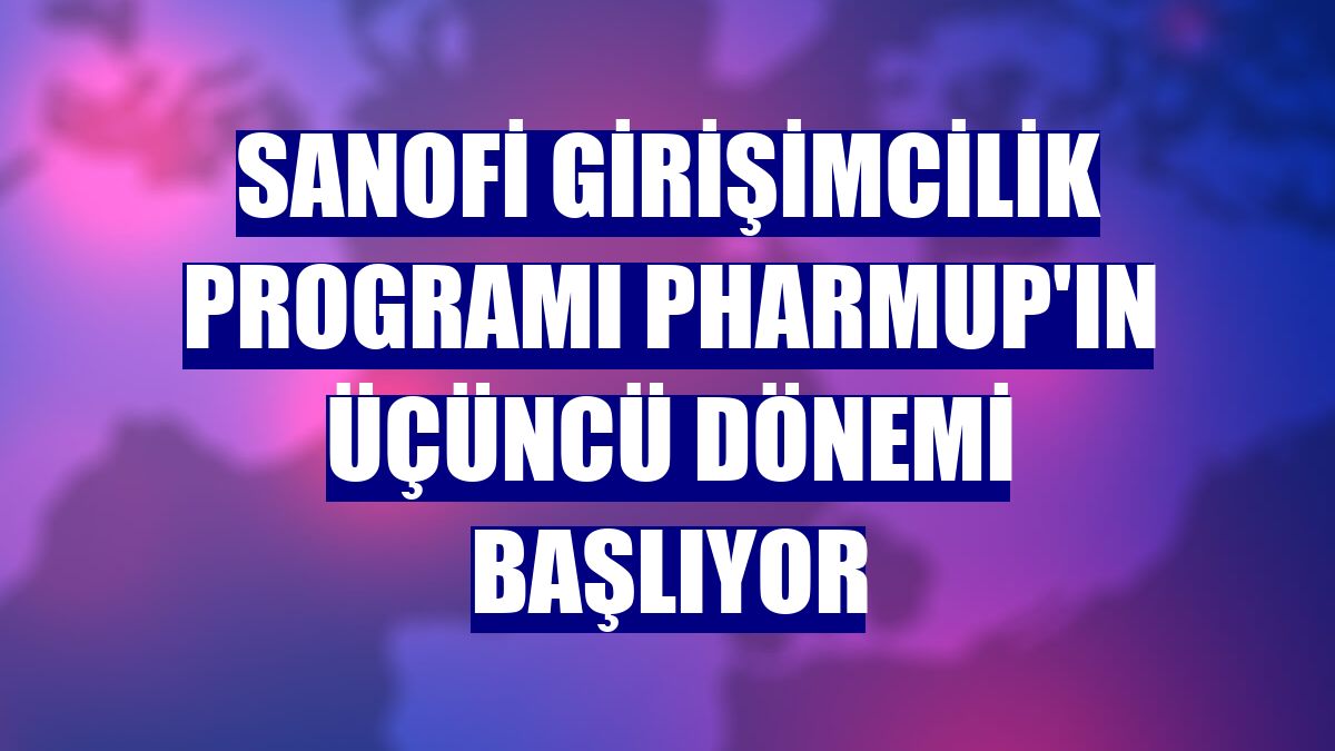 Sanofi Girişimcilik Programı PharmUp'ın üçüncü dönemi başlıyor