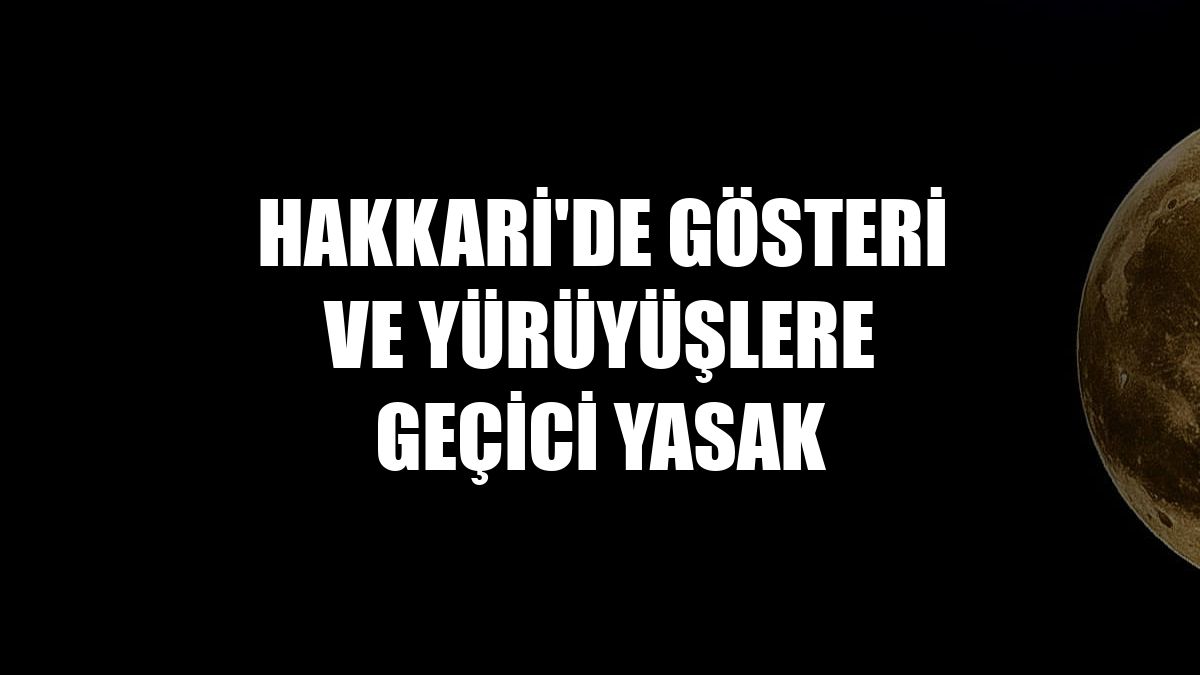 Hakkari'de gösteri ve yürüyüşlere geçici yasak