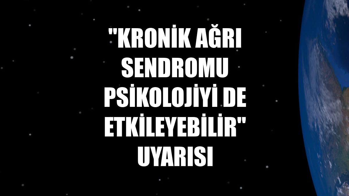 "Kronik ağrı sendromu psikolojiyi de etkileyebilir" uyarısı