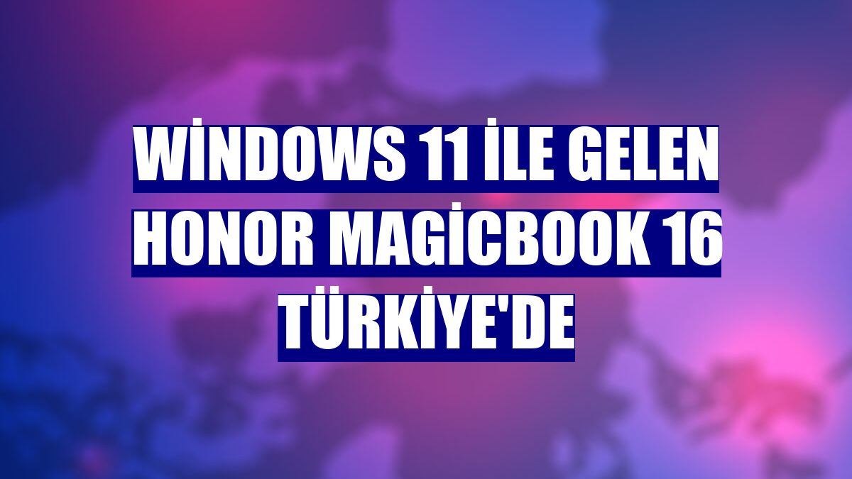 Windows 11 ile gelen HONOR Magicbook 16 Türkiye'de