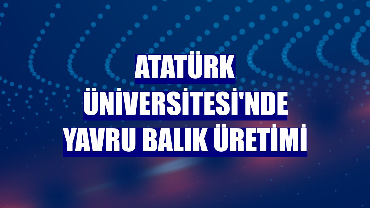 Atatürk Üniversitesi'nde yavru balık üretimi