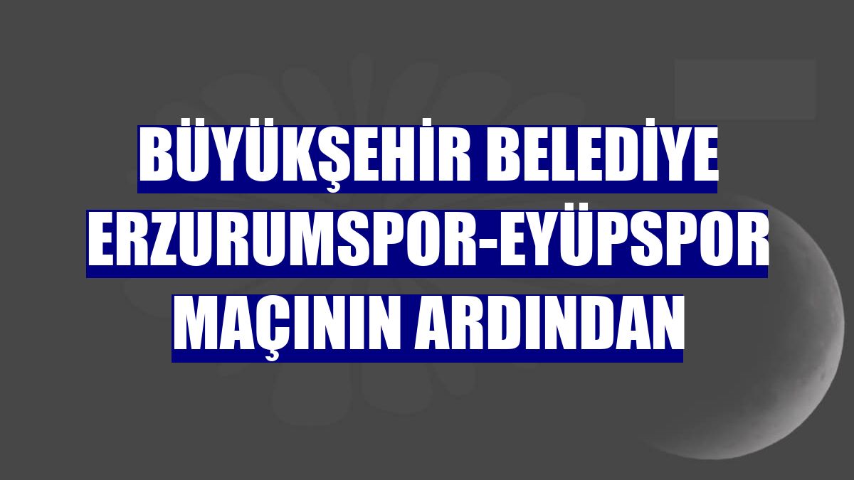 Büyükşehir Belediye Erzurumspor-Eyüpspor maçının ardından