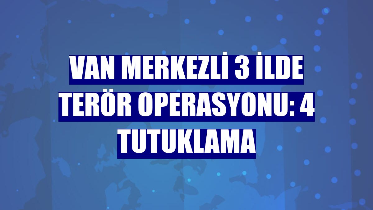 Van merkezli 3 ilde terör operasyonu: 4 tutuklama