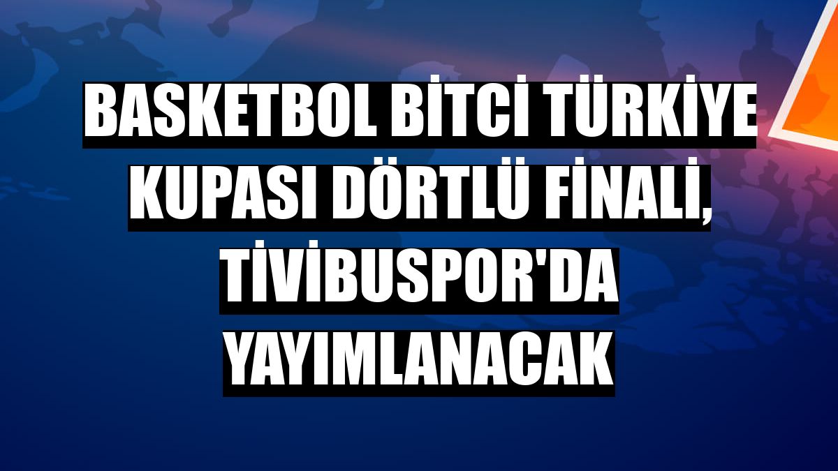 Basketbol Bitci Türkiye Kupası Dörtlü Finali, Tivibuspor'da yayımlanacak