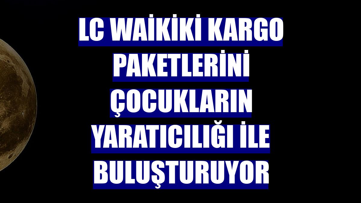 LC Waikiki kargo paketlerini çocukların yaratıcılığı ile buluşturuyor