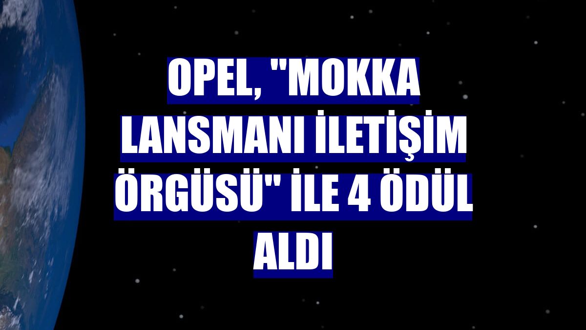 Opel, "Mokka Lansmanı İletişim Örgüsü" ile 4 ödül aldı