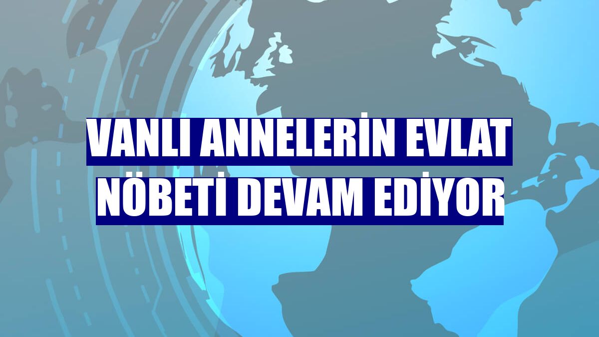 Vanlı annelerin evlat nöbeti devam ediyor