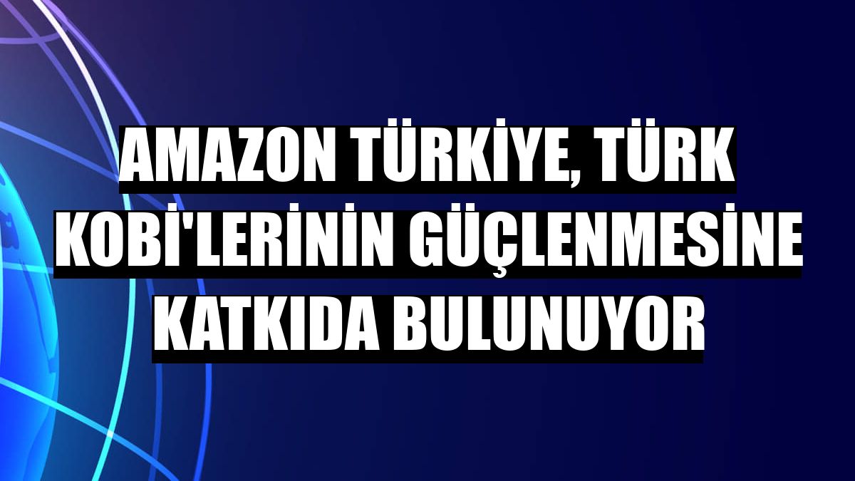 Amazon Türkiye, Türk KOBİ'lerinin güçlenmesine katkıda bulunuyor