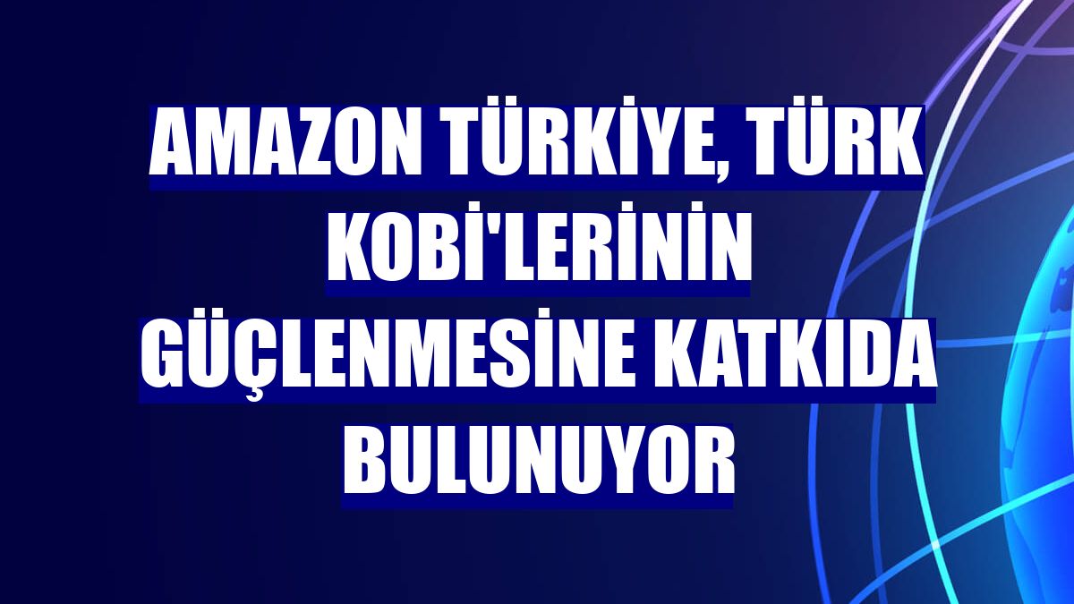 Amazon Türkiye, Türk KOBİ'lerinin güçlenmesine katkıda bulunuyor