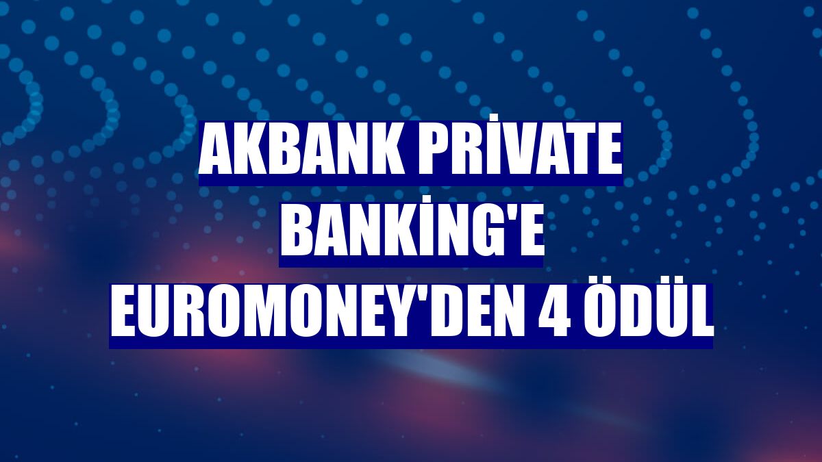 Akbank Private Banking'e Euromoney'den 4 ödül