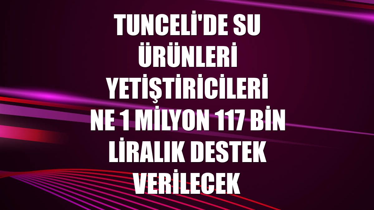 Tunceli'de su ürünleri yetiştiricilerine 1 milyon 117 bin liralık destek verilecek