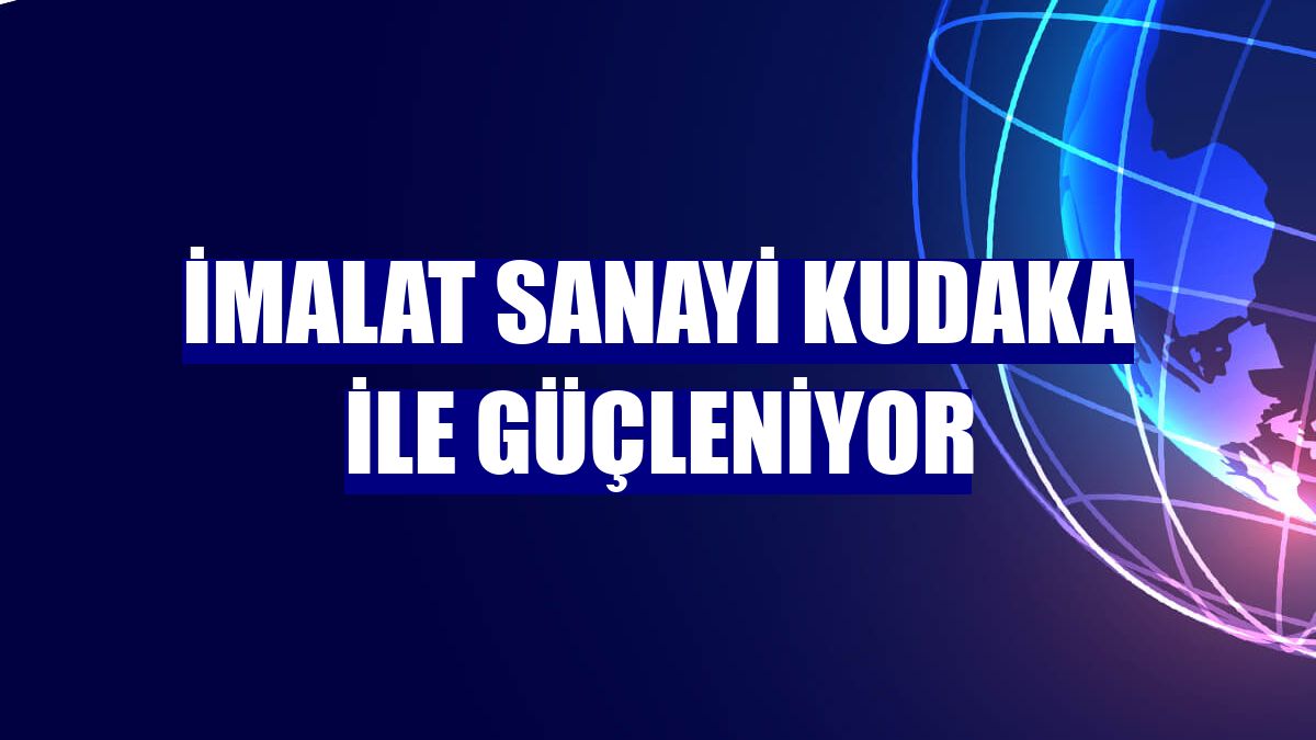 İmalat sanayi Kudaka ile güçleniyor