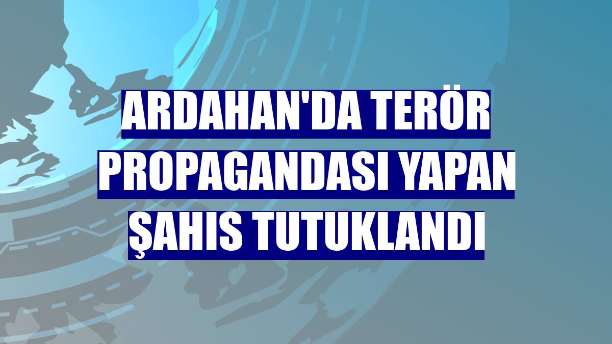 Ardahan'da terör propagandası yapan şahıs tutuklandı