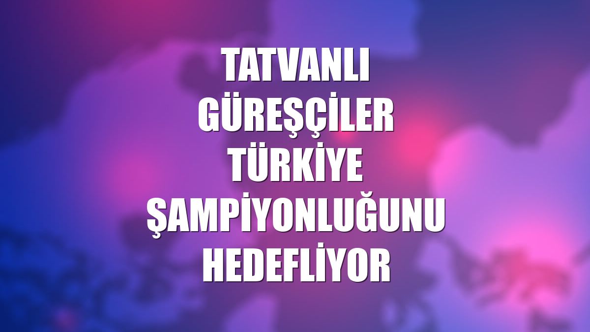 Tatvanlı güreşçiler Türkiye şampiyonluğunu hedefliyor